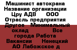 Машинист автокрана › Название организации ­ Цру АДВ777, ООО › Отрасль предприятия ­ Другое › Минимальный оклад ­ 55 000 - Все города Работа » Вакансии   . Ненецкий АО,Лабожское д.